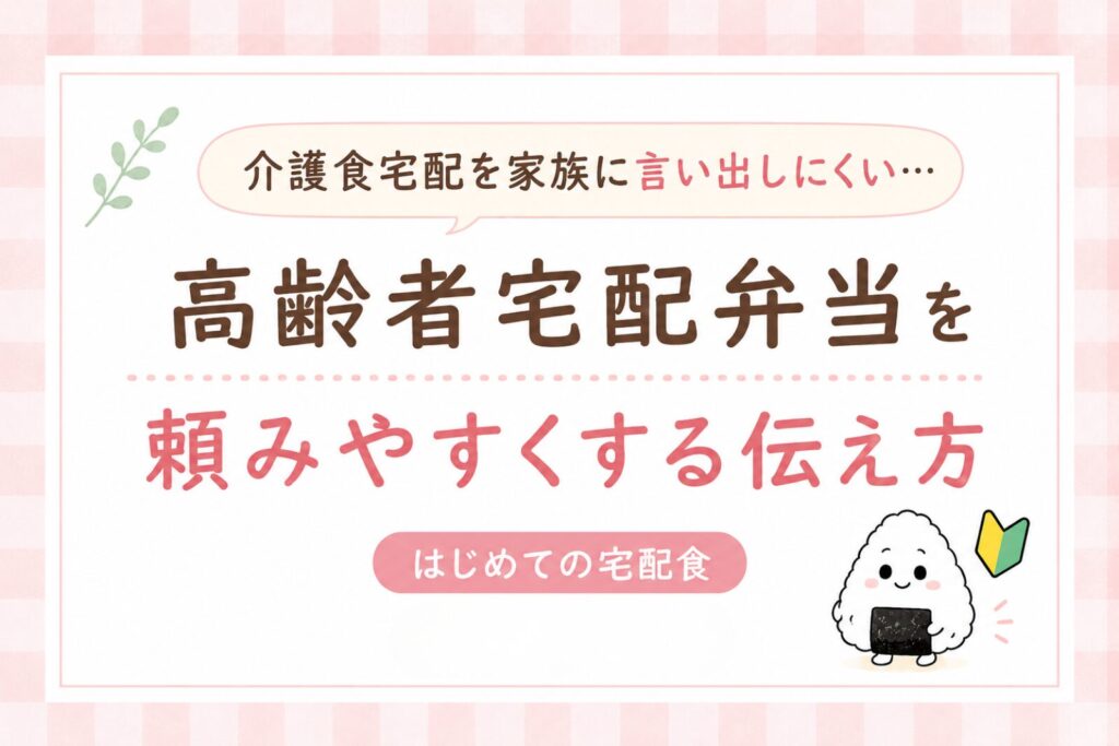 高齢者宅配弁当を頼みやすくするための家族への伝え方